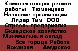 Комплектовщик(регион работы - Тюменцево) › Название организации ­ Лидер Тим, ООО › Отрасль предприятия ­ Складское хозяйство › Минимальный оклад ­ 36 000 - Все города Работа » Вакансии   . Амурская обл.,Архаринский р-н